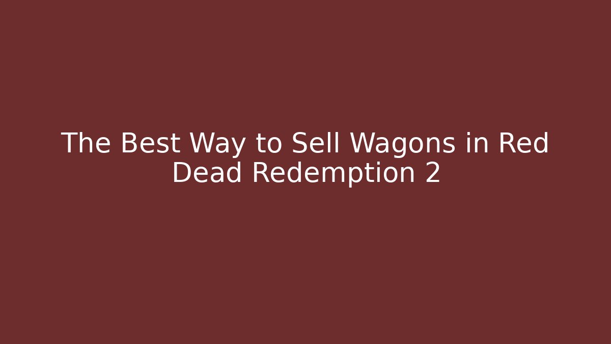 The Best Way to Sell Wagons in Red Dead Redemption 2