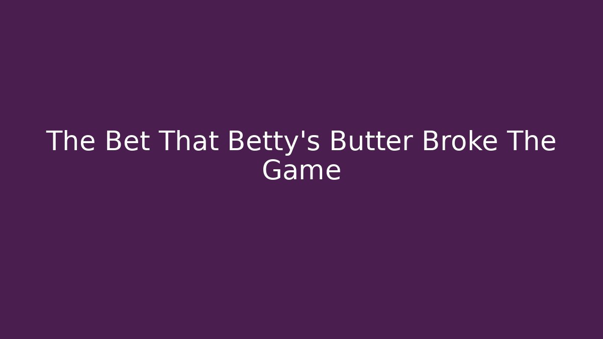 The Bet That Betty's Butter Broke The Game