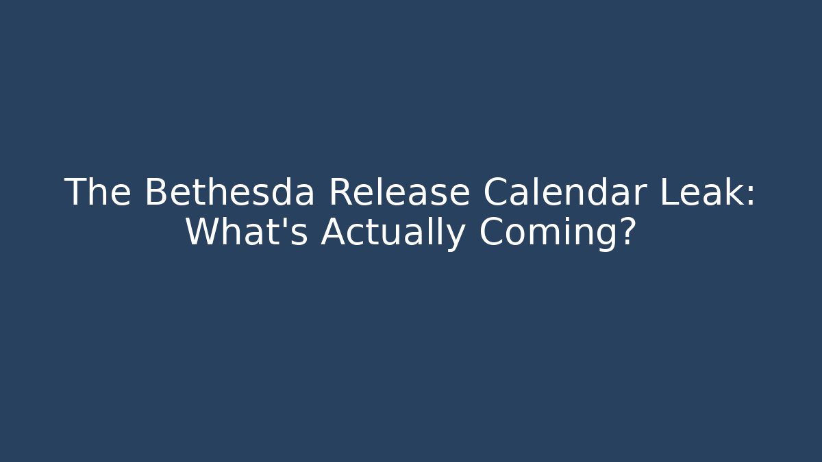 The Bethesda Release Calendar Leak: What's Actually Coming?