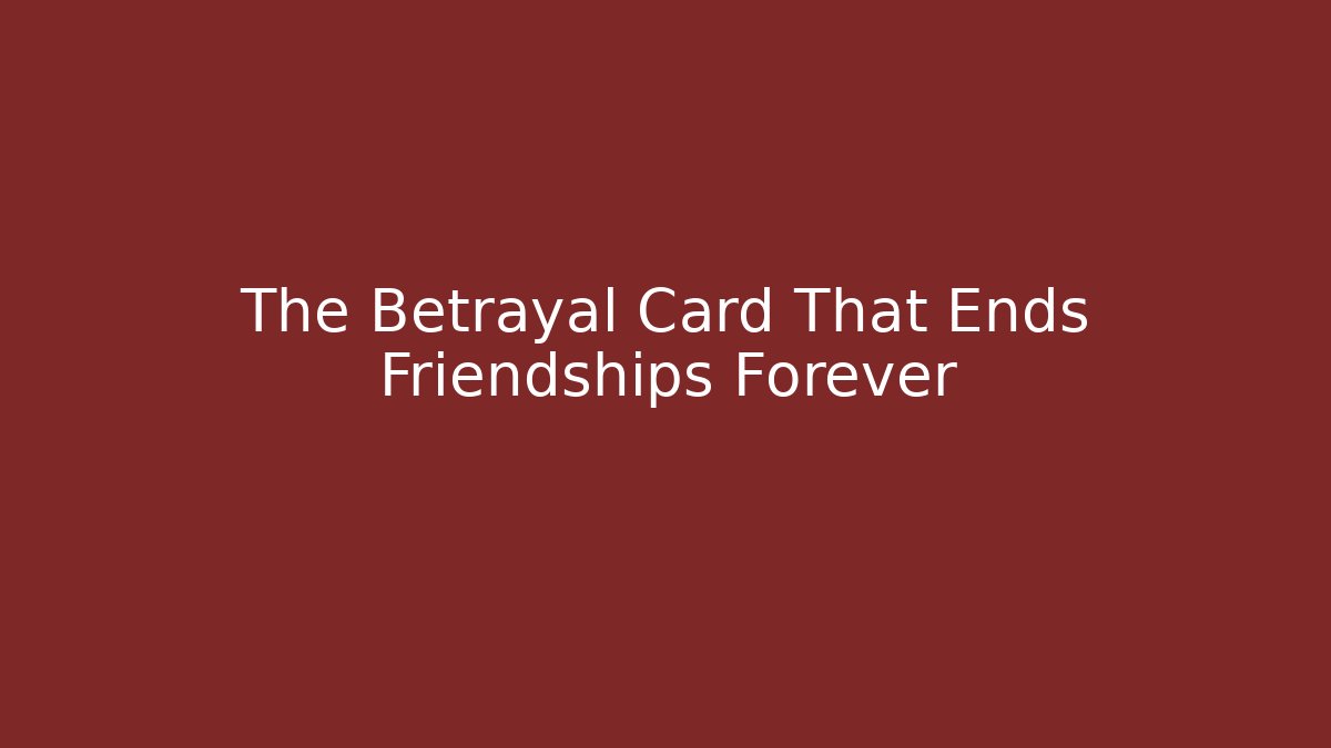 The Betrayal Card That Ends Friendships Forever