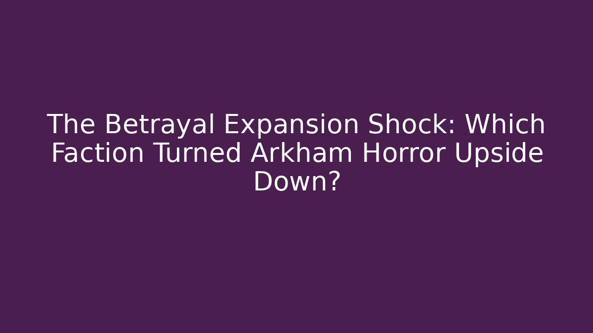 The Betrayal Expansion Shock: Which Faction Turned Arkham Horror Upside Down?