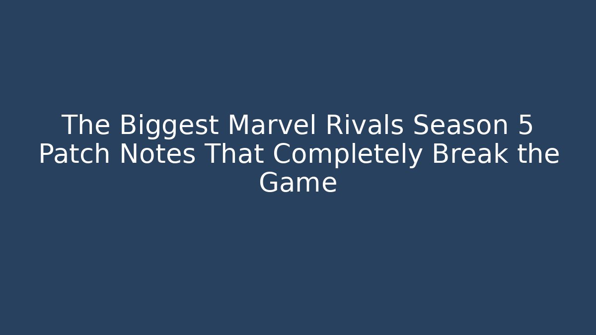 The Biggest Marvel Rivals Season 5 Patch Notes That Completely Break the Game - Boomer Naturals