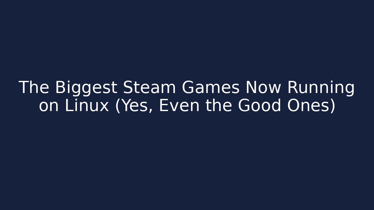 The Biggest Steam Games Now Running on Linux (Yes, Even the Good Ones) - Boomer Naturals