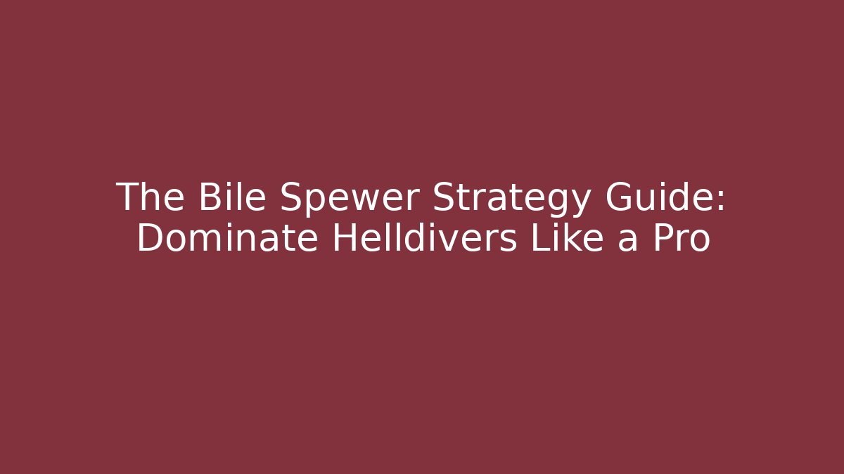 The Bile Spewer Strategy Guide: Dominate Helldivers Like a Pro