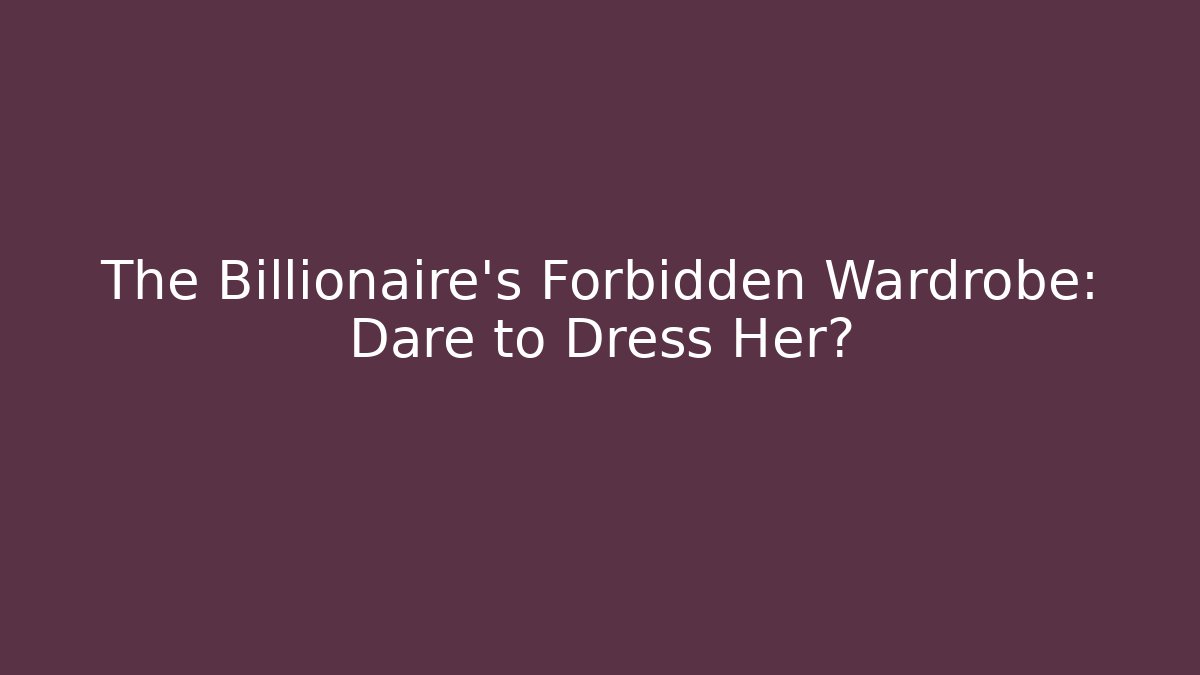 The Billionaire's Forbidden Wardrobe: Dare to Dress Her?