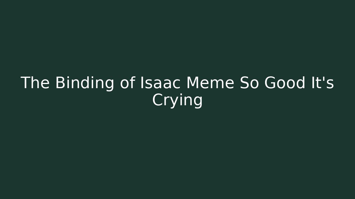 The Binding of Isaac Meme So Good It’s Crying