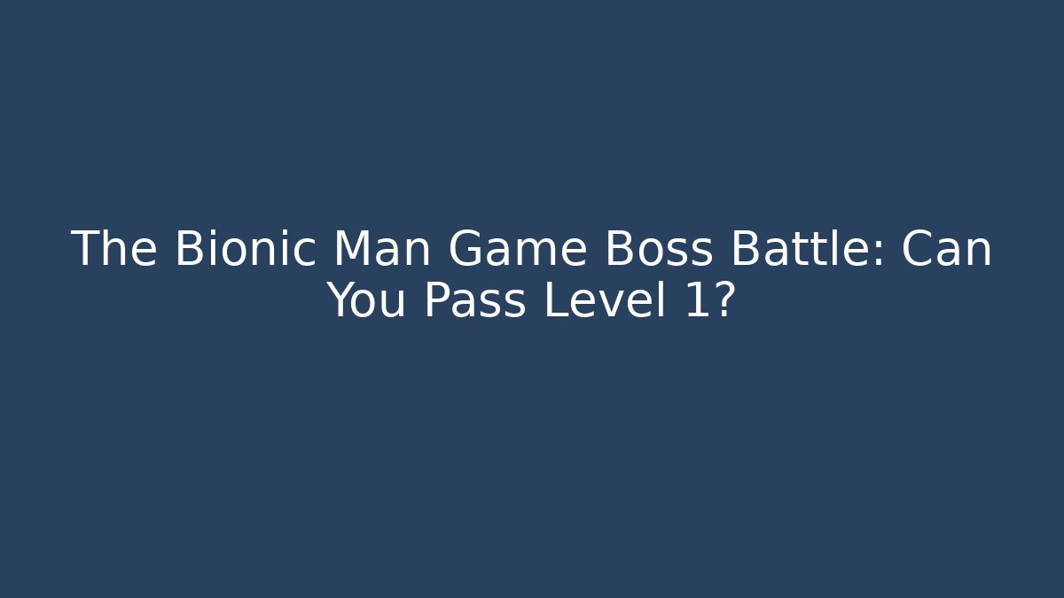 The Bionic Man Game Boss Battle: Can You Pass Level 1?