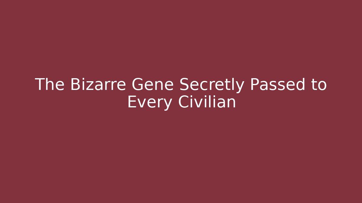 The Bizarre Gene Secretly Passed to Every Civilian