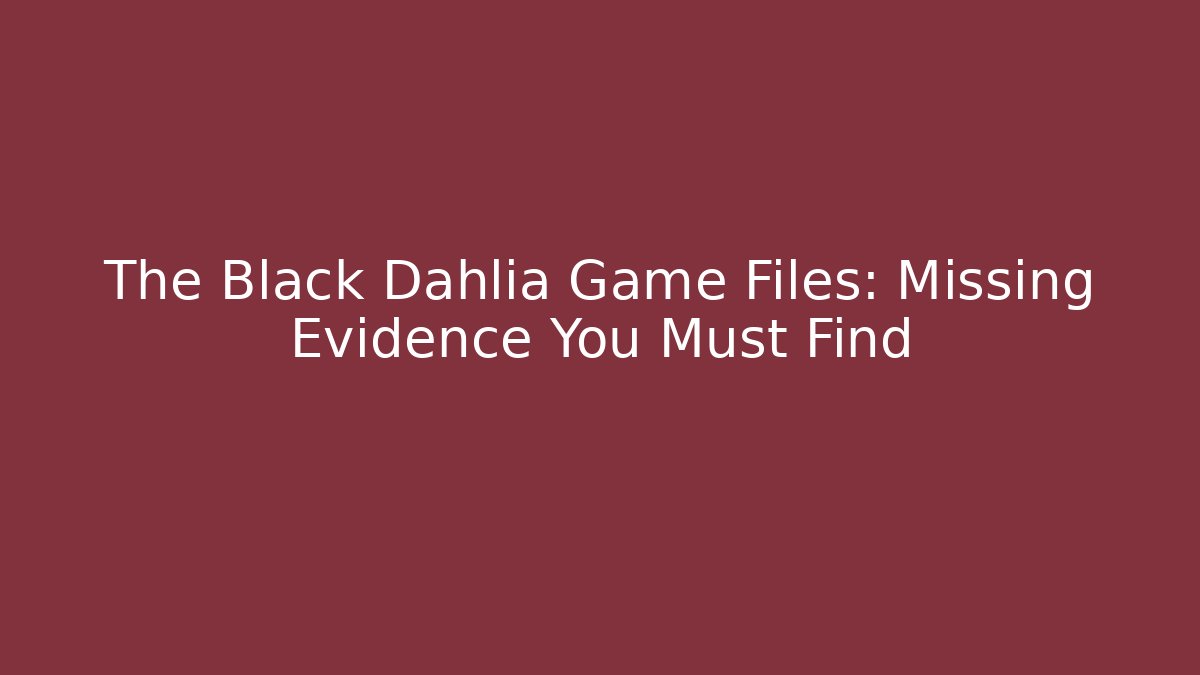 The Black Dahlia Game Files: Missing Evidence You Must Find