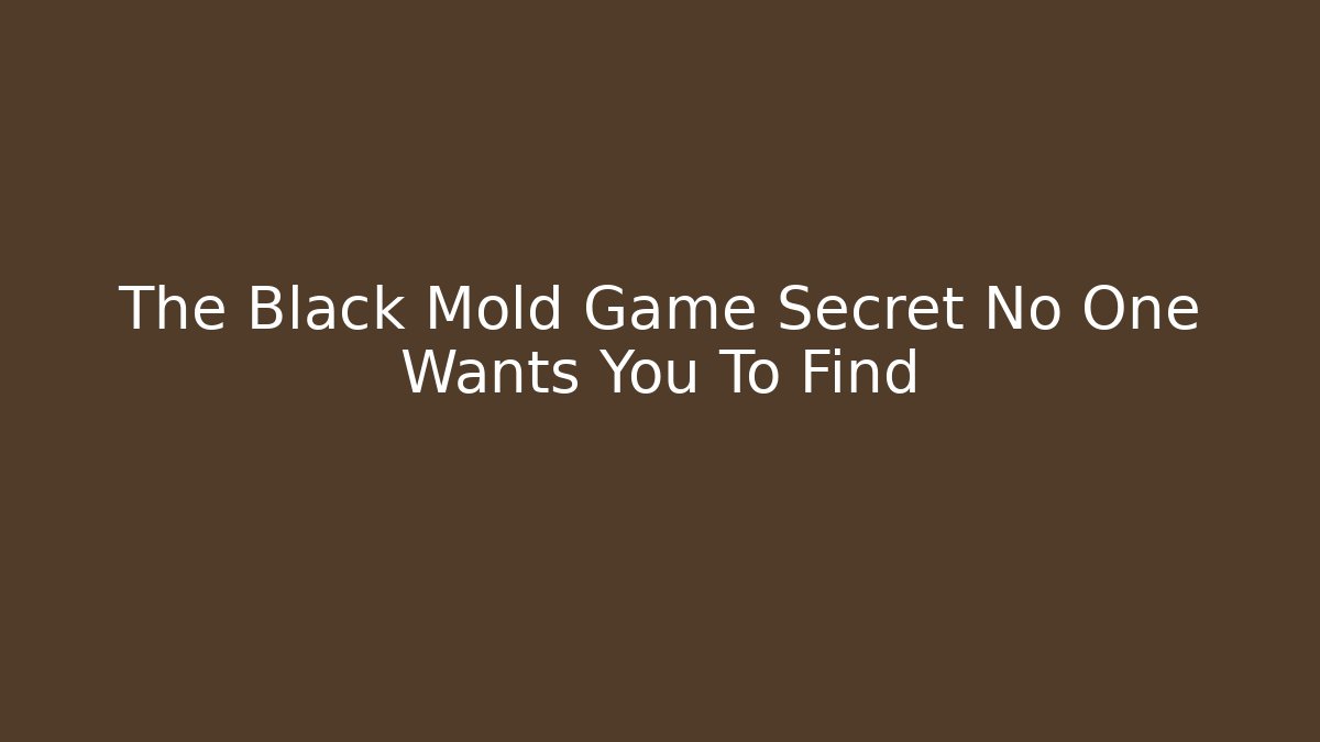 The Black Mold Game Secret No One Wants You To Find
