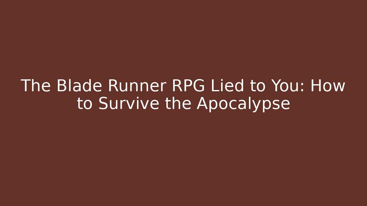 The Blade Runner RPG Lied to You: How to Survive the Apocalypse