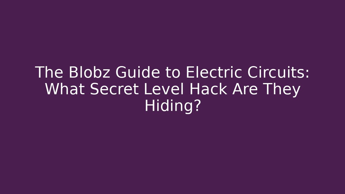The Blobz Guide to Electric Circuits: What Secret Level Hack Are They Hiding?