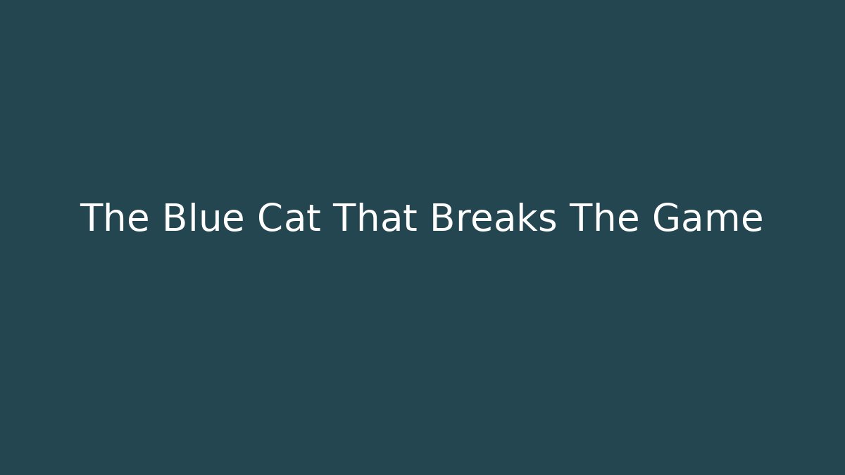 The Blue Cat That Breaks The Game
