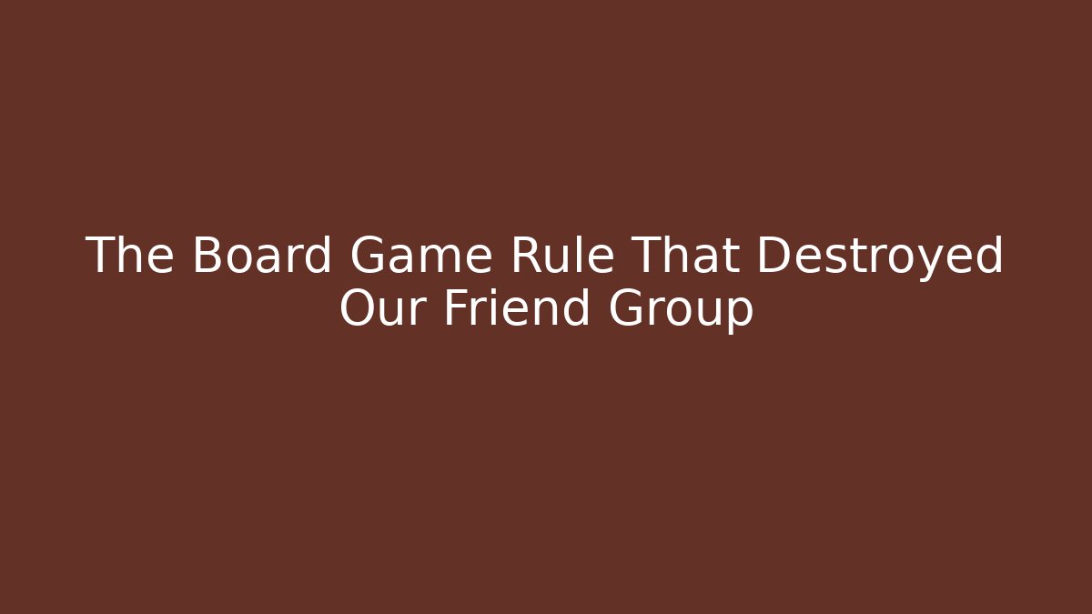 The Board Game Rule That Destroyed Our Friend Group
