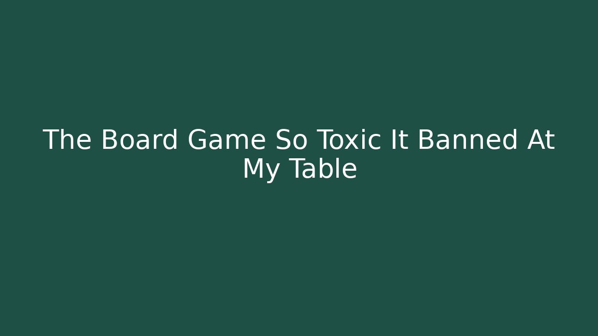 The Board Game So Toxic It Banned At My Table