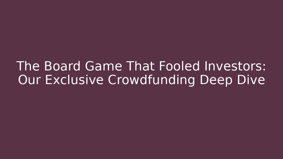 The Board Game That Fooled Investors: Our Exclusive Crowdfunding Deep Dive