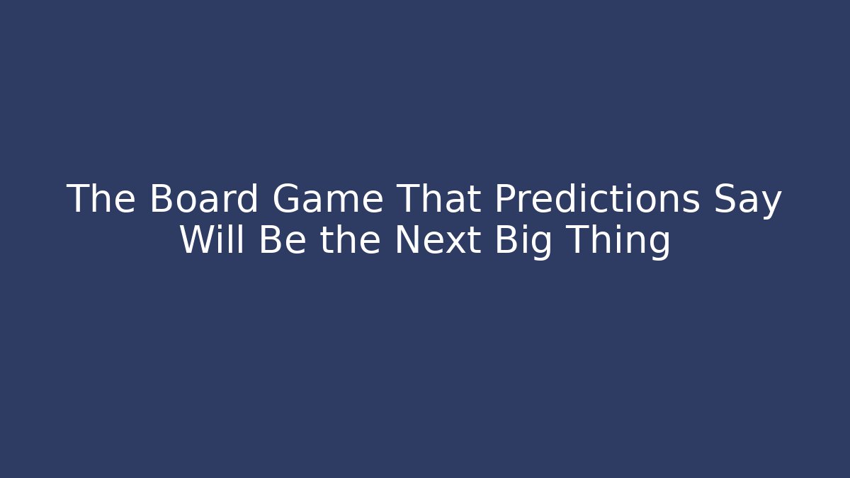 The Board Game That Predictions Say Will Be the Next Big Thing - Boomer Naturals