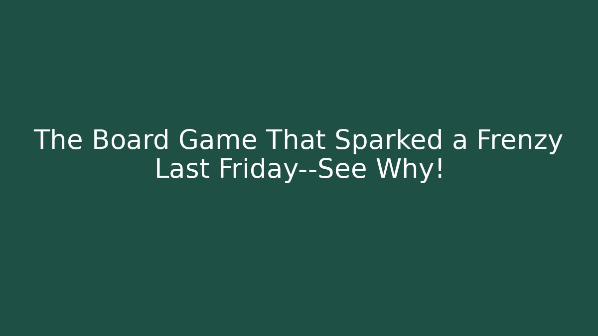The Board Game That Sparked a Frenzy Last Friday—See Why!