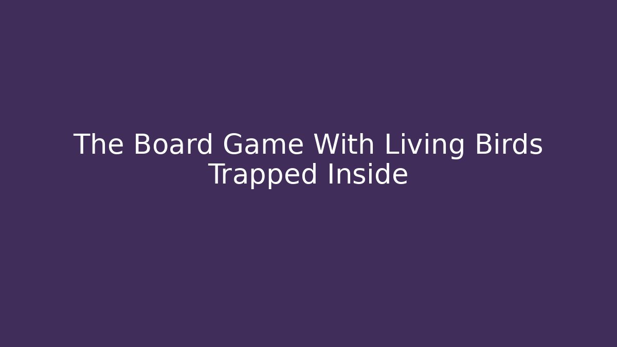 The Board Game With Living Birds Trapped Inside