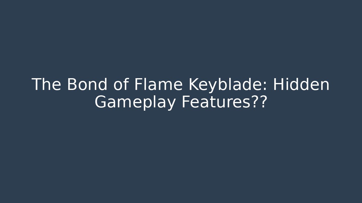 The Bond of Flame Keyblade: Hidden Gameplay Features曝光 - Boomer Naturals