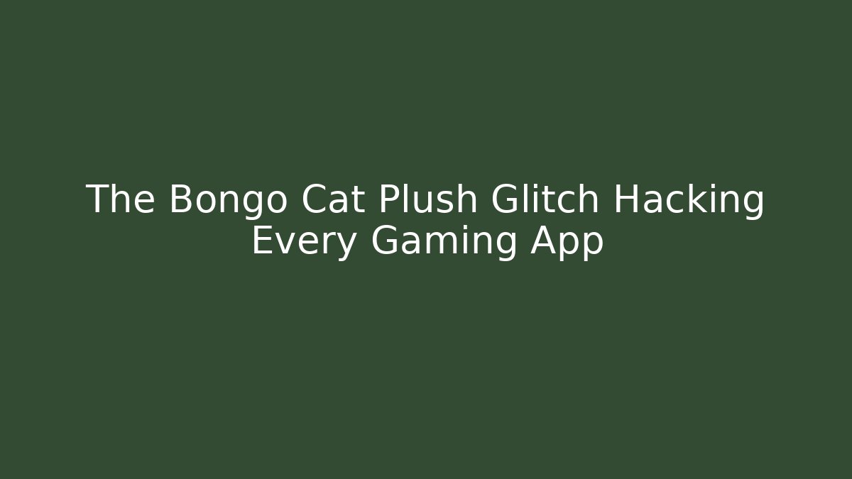 The Bongo Cat Plush Glitch Hacking Every Gaming App