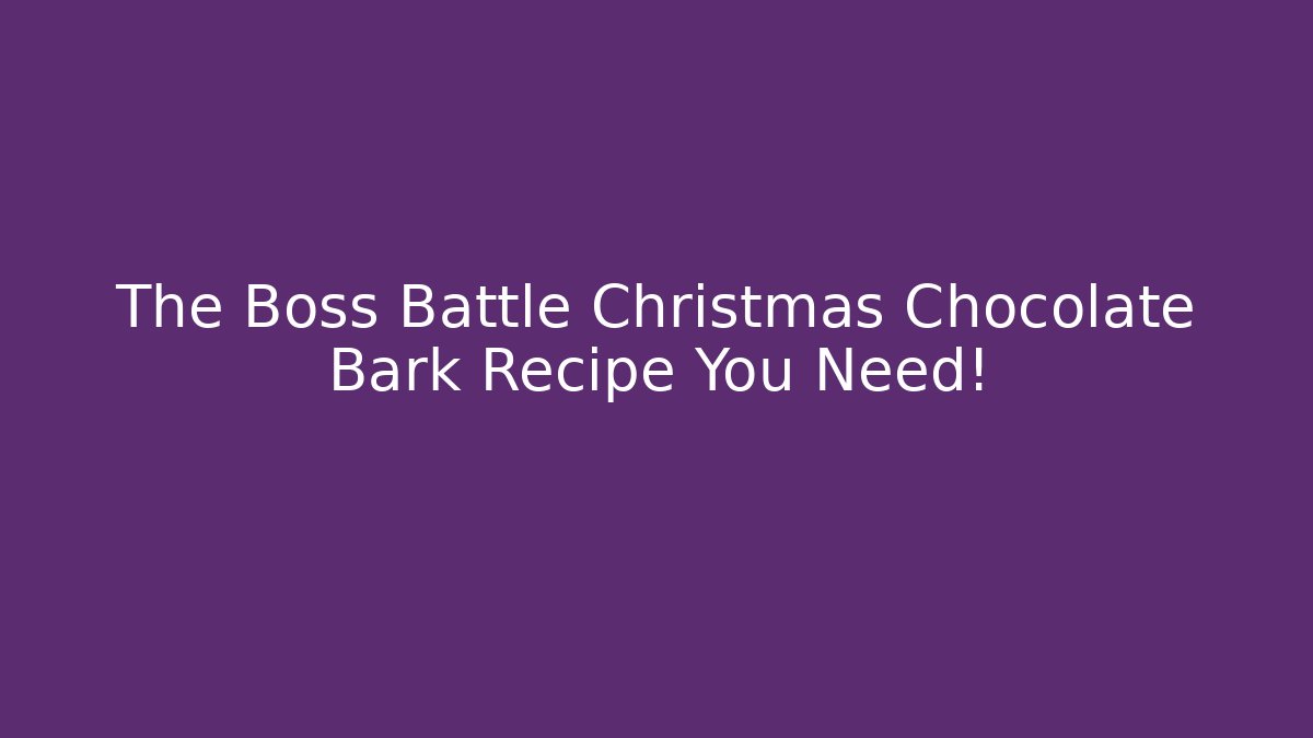 The Boss Battle Christmas Chocolate Bark Recipe You Need!