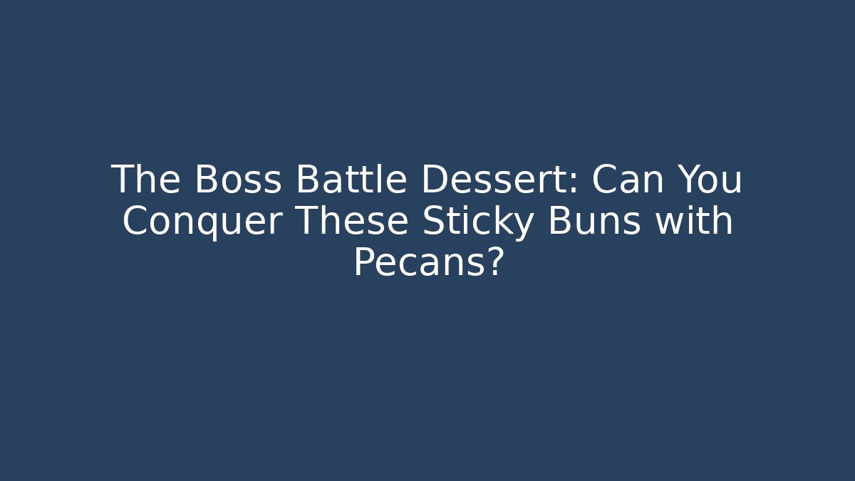 The Boss Battle Dessert: Can You Conquer These Sticky Buns with Pecans?