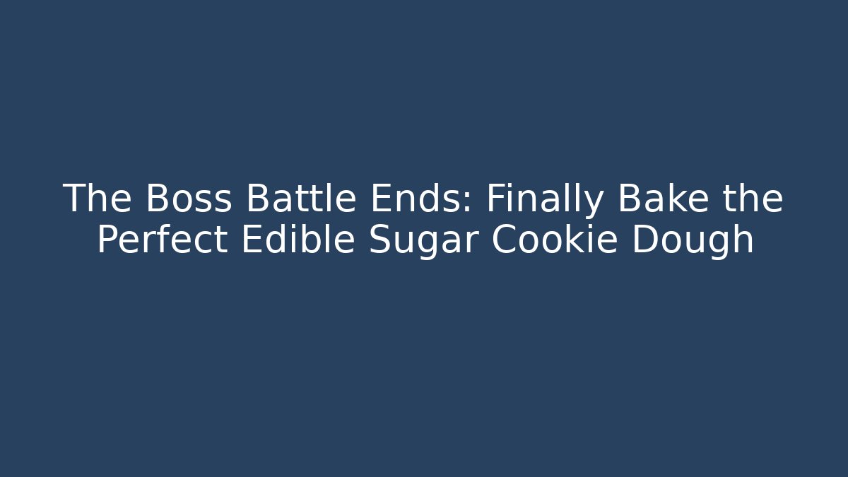 The Boss Battle Ends: Finally Bake the Perfect Edible Sugar Cookie Dough