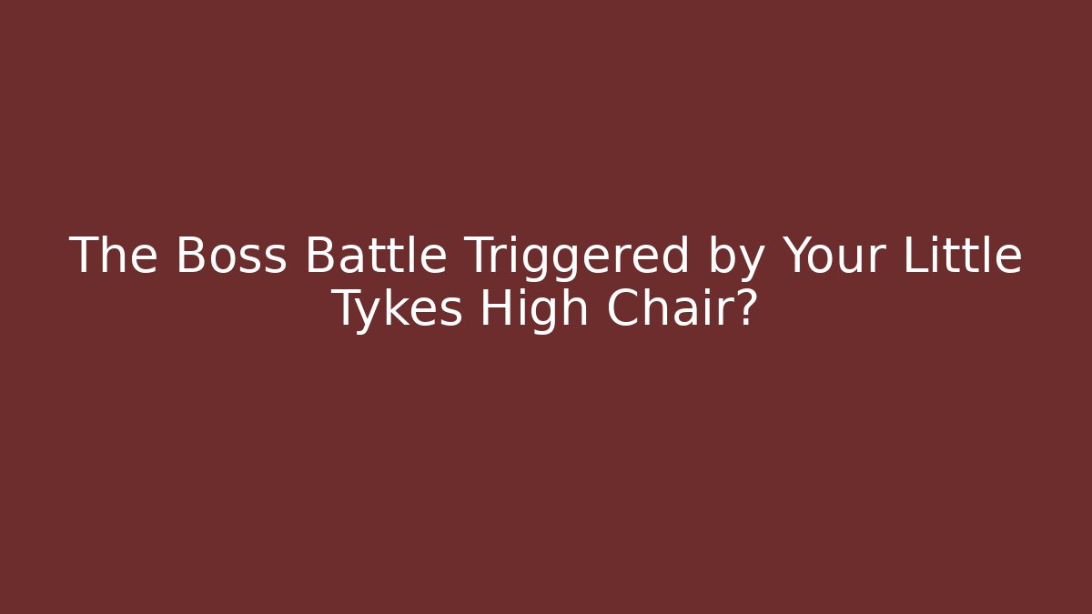 The Boss Battle Triggered by Your Little Tykes High Chair? - Boomer Naturals
