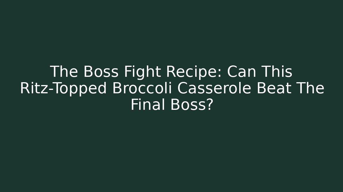 The Boss Fight Recipe: Can This Ritz-Topped Broccoli Casserole Beat The Final Boss? - Boomer Naturals