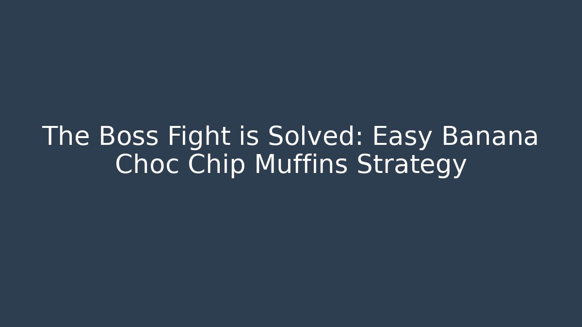 The Boss Fight is Solved: Easy Banana Choc Chip Muffins Strategy