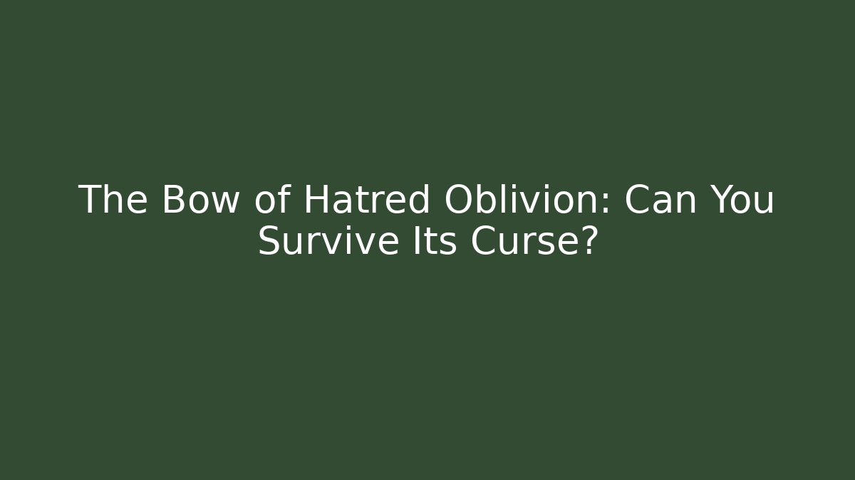 The Bow of Hatred Oblivion: Can You Survive Its Curse?