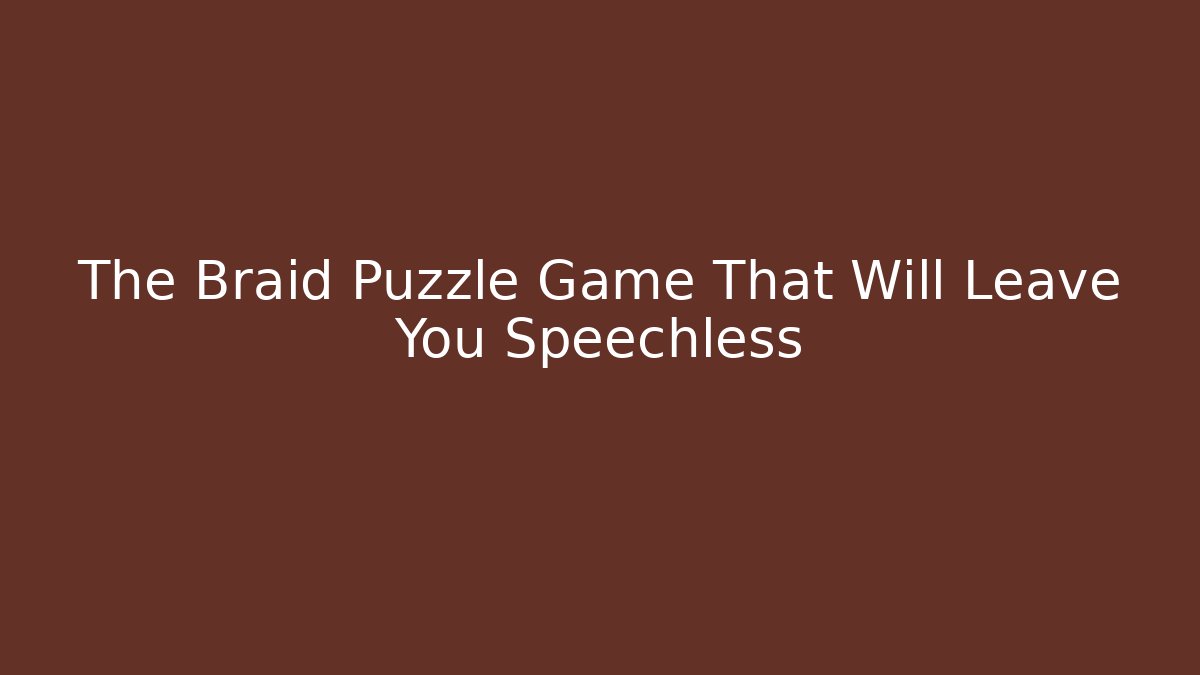 The Braid Puzzle Game That Will Leave You Speechless - Boomer Naturals
