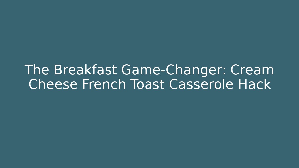 The Breakfast Game-Changer: Cream Cheese French Toast Casserole Hack - Boomer Naturals