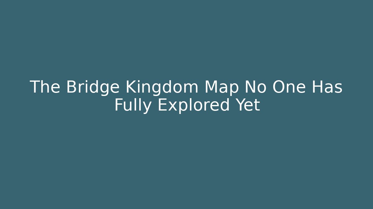 The Bridge Kingdom Map No One Has Fully Explored Yet