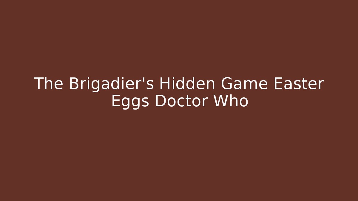The Brigadier's Hidden Game Easter Eggs Doctor Who