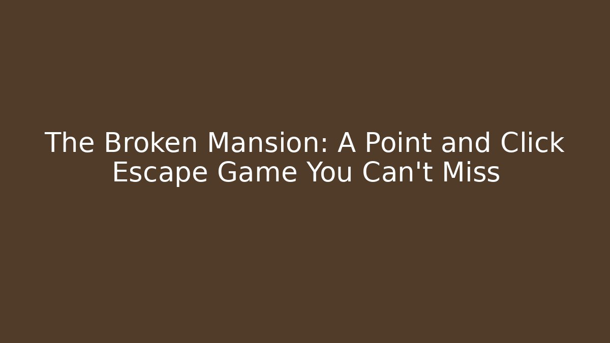The Broken Mansion: A Point and Click Escape Game You Can't Miss