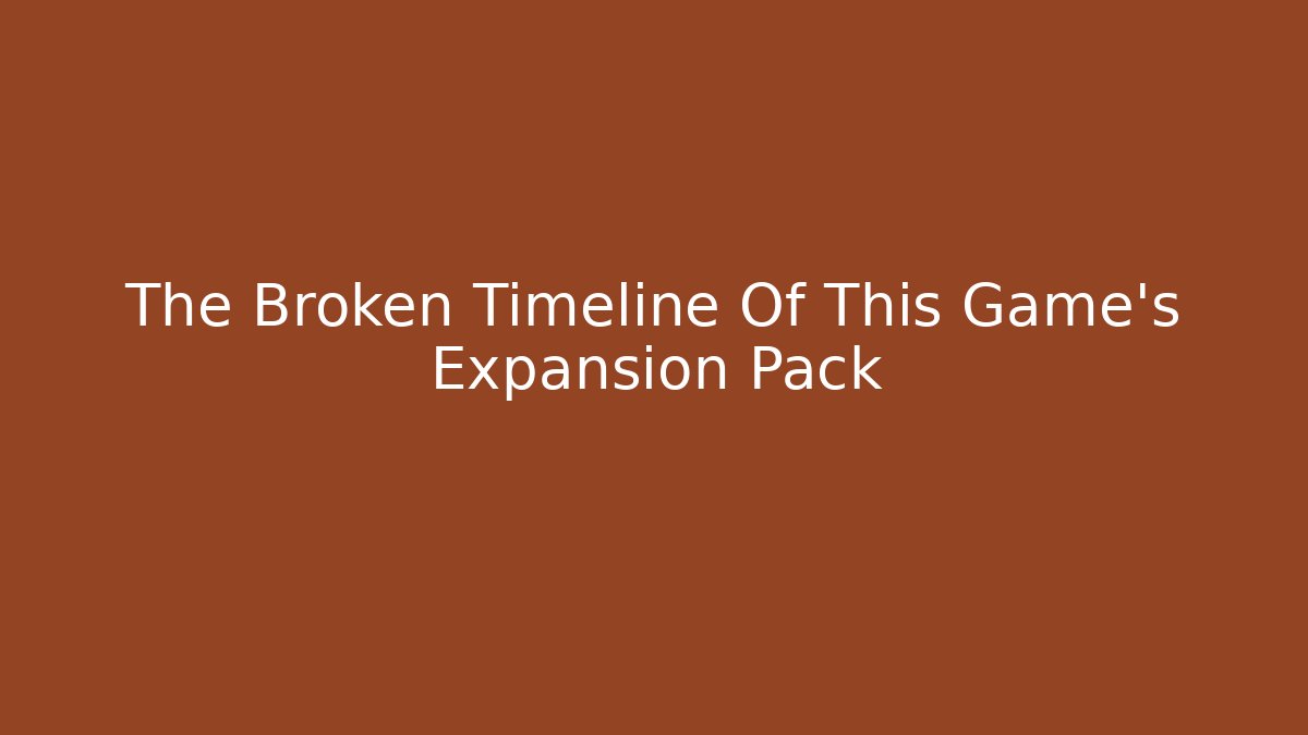 The Broken Timeline Of This Game's Expansion Pack