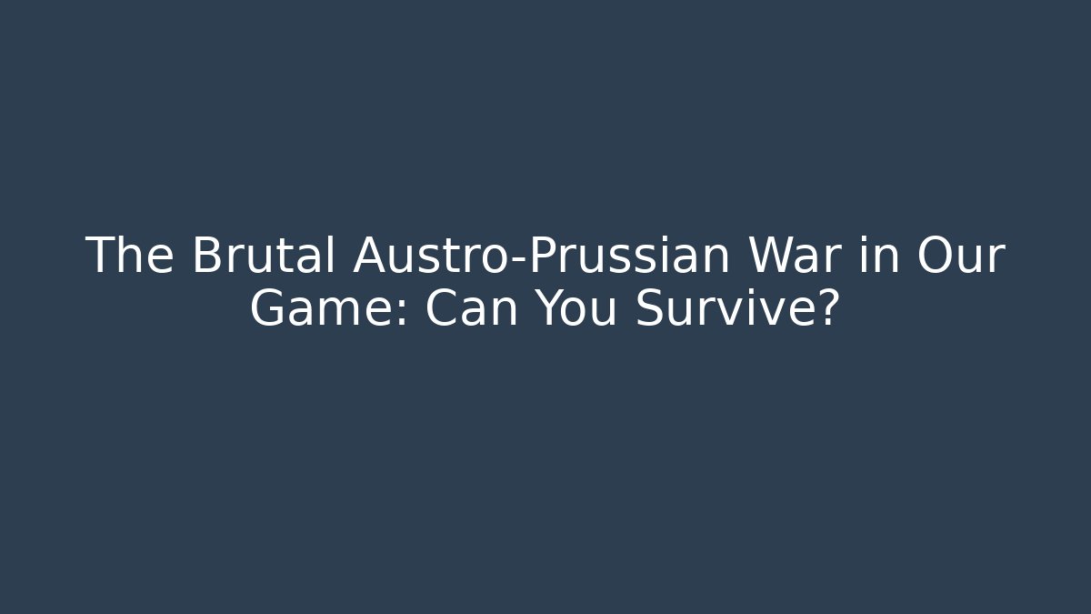The Brutal Austro-Prussian War in Our Game: Can You Survive?