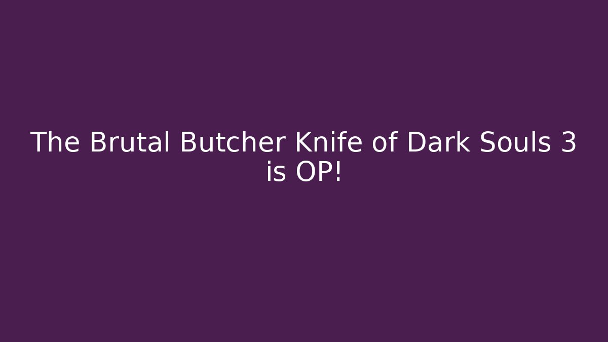 The Brutal Butcher Knife of Dark Souls 3 is OP!