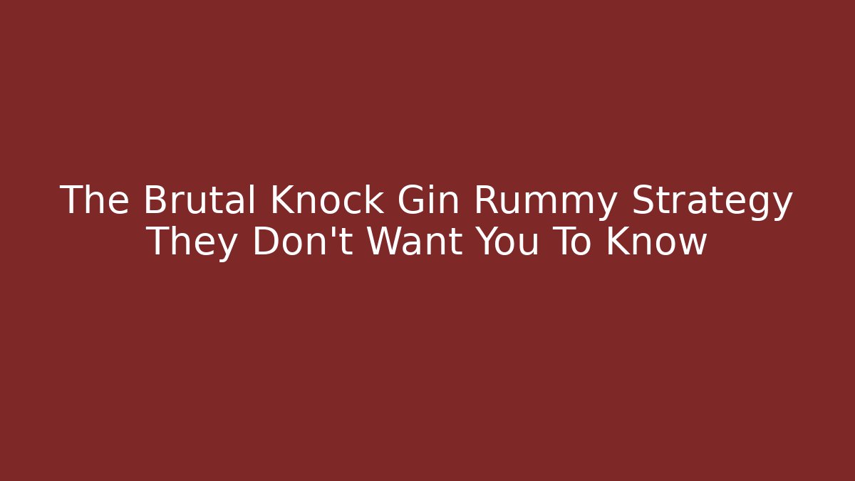 The Brutal Knock Gin Rummy Strategy They Don’t Want You To Know