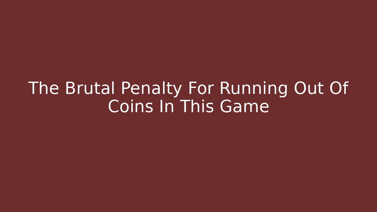 The Brutal Penalty For Running Out Of Coins In This Game