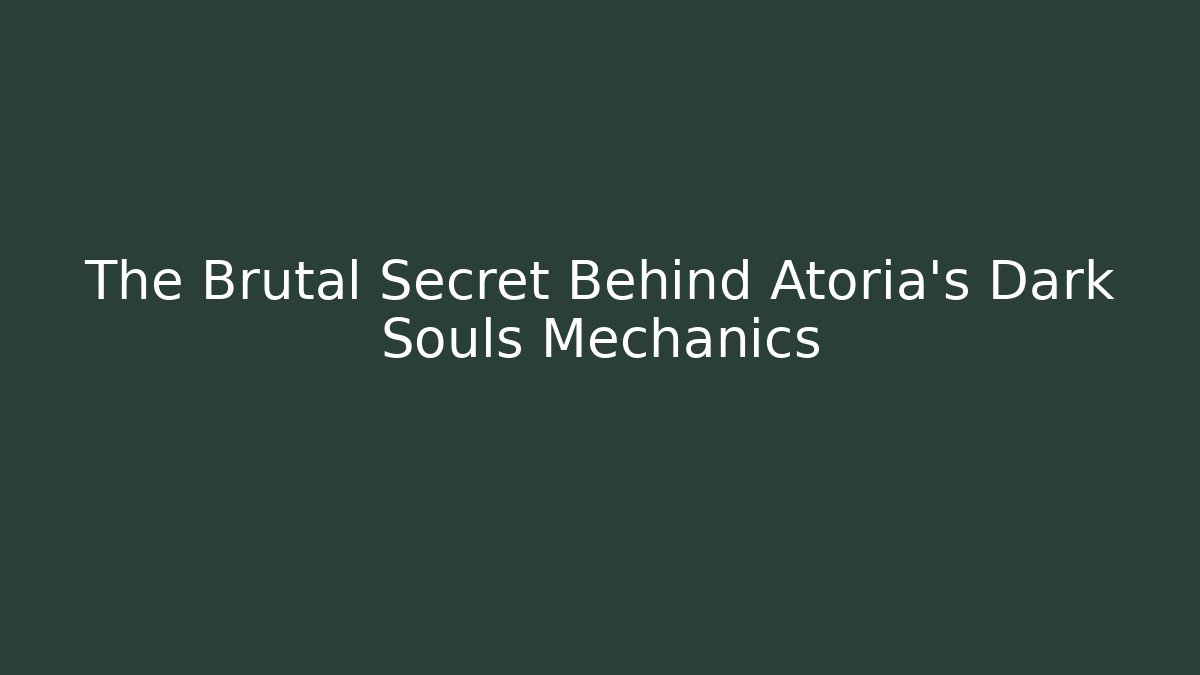 The Brutal Secret Behind Atoria's Dark Souls Mechanics