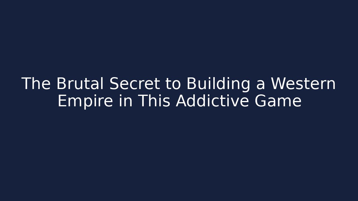 The Brutal Secret to Building a Western Empire in This Addictive Game