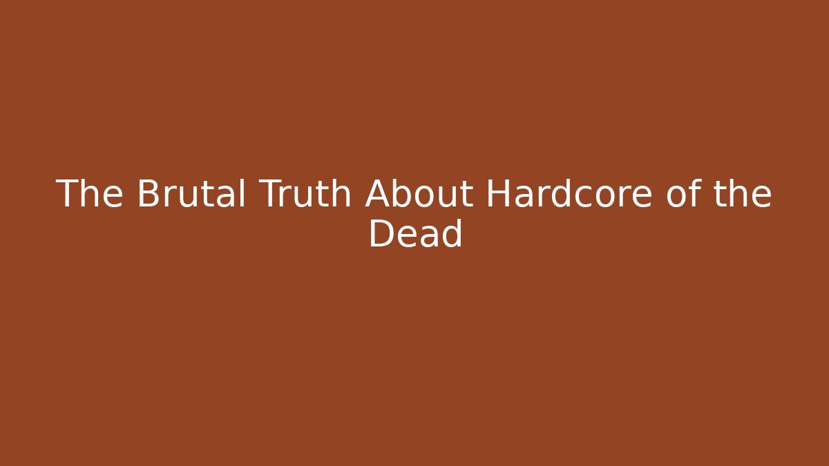 The Brutal Truth About Hardcore of the Dead