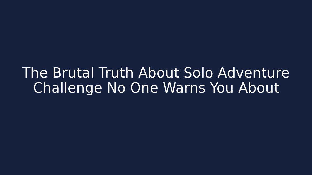 The Brutal Truth About Solo Adventure Challenge No One Warns You About