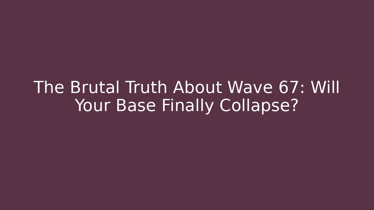 The Brutal Truth About Wave 67: Will Your Base Finally Collapse?