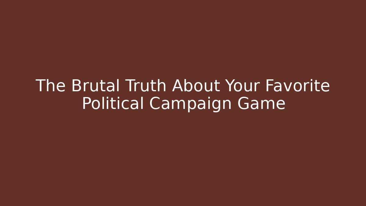 The Brutal Truth About Your Favorite Political Campaign Game