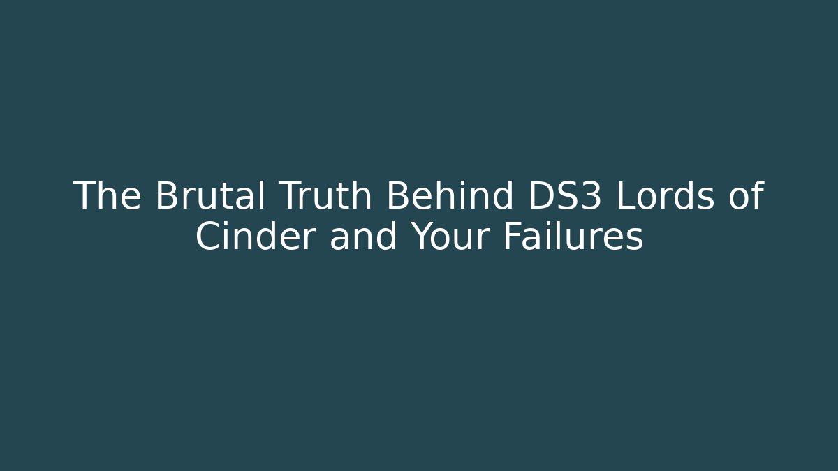 The Brutal Truth Behind DS3 Lords of Cinder and Your Failures