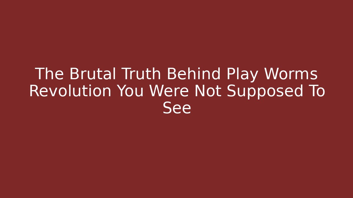 The Brutal Truth Behind Play Worms Revolution You Were Not Supposed To See